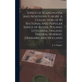 Songs of Scandinavia and Northern Europe. A Collection of 83 National and Popular Songs of Russia, Poland, Lithuania, Finland, Sweden, Norway, Denmark - Hardcover