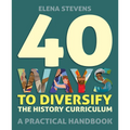 40 Ways to Diversify the History Curriculum: A Practical Handbook - Paperback
