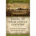 Rising Up from Indian Country: The Battle of Fort Dearborn and the Birth of Chicago - Paperback