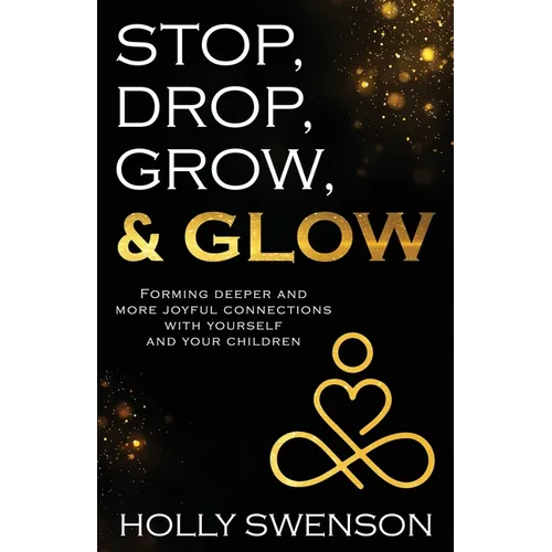 Stop, Drop, Grow, & Glow: Forming Deeper and More Joyful Connections with Yourself and Your Children - Paperback