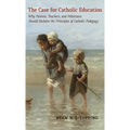 The Case for Catholic Education: Why Parents, Teachers, and Politicians Should Reclaim the Principles of Catholic Pedagogy - Hardcover