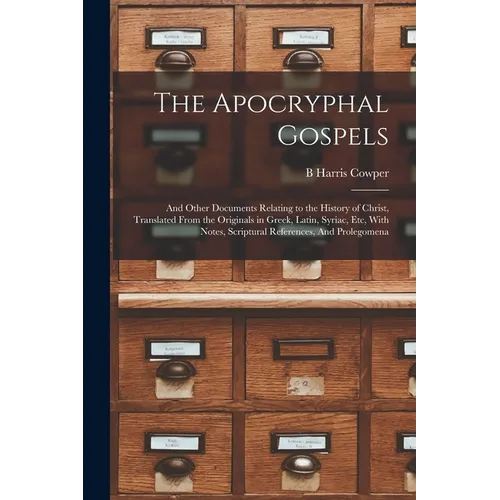 The Apocryphal Gospels: And Other Documents Relating to the History of Christ, Translated From the Originals in Greek, Latin, Syriac, etc, Wit - Paperback