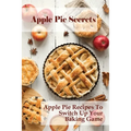 Apple Pie Secrets: Apple Pie Recipes To Switch Up Your Baking Game: Unique Apple Pie Recipe - Paperback