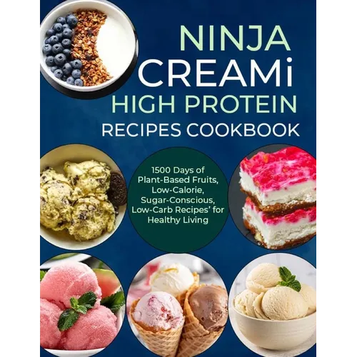 Ninja Creami Deluxe High Protein Recipes Cookbook: 1500 Days of Plant-Based Fruits, Low-Calorie, Sugar-Conscious, Low-Carb Recipes' for Healthy Living - Paperback