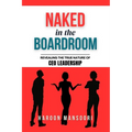 Naked in the Boardroom: Revealing the True Nature of CEO Leadership - Paperback