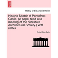 Historic Sketch of Pontefract Castle. (a Paper Read at a Meeting of the Yorkshire Architectural Society.) with Plates - Paperback
