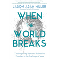 When the World Breaks: The Surprising Hope and Subversive Promises in the Teachings of Jesus - Hardcover