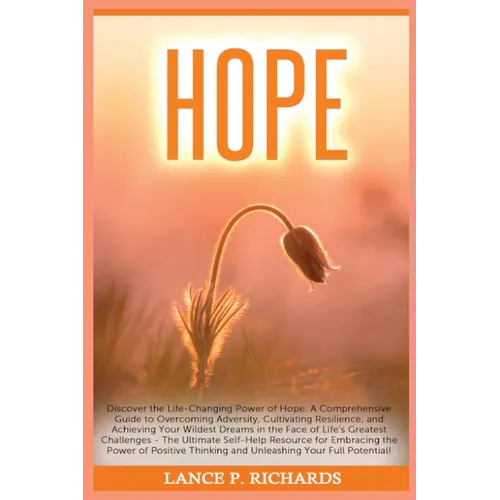 Hope: Discover the Life-Changing Power of Hope: A Comprehensive Guide to Overcoming Adversity, Cultivating Resilience, and Achieving Your Wildest Drea - Paperback