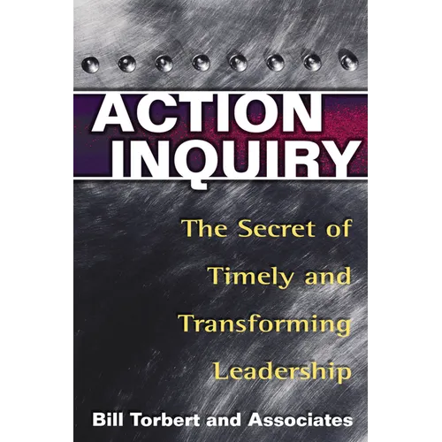 Action Inquiry: The Secret of Timely and Transforming Leadership - Paperback