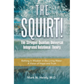 The Squirt! the Stringed Quantum Universal Integrated Relational Theory: Bathing in Wisdom in the Living Water: a Vision of Hope and Truth - Paperback