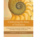 Celebrating the Rites of Initiation: A Practical Ceremonial Guide for Clergy and Other Liturgical Ministers - Paperback