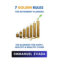 7 Golden Rules For Retirement Planning: The Blueprint for Happy, Healthy and Wealthy Living - Paperback