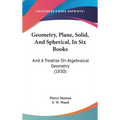 Geometry, Plane, Solid, And Spherical, In Six Books: And A Treatise On Algebraical Geometry (1830) - Hardcover