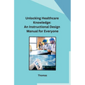 Unlocking Healthcare Knowledge: An Instructional Design Manual for Everyone - Paperback