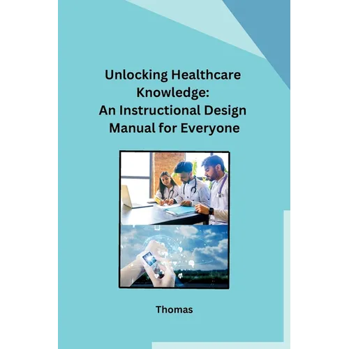 Unlocking Healthcare Knowledge: An Instructional Design Manual for Everyone - Paperback