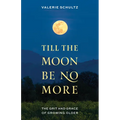 Till the Moon Be No More: The Grit and Grace of Growing Older - Hardcover