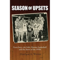 Season of Upsets: Farm boys, city kids, Hoosier basketball and the dawn of the 1950s - Paperback