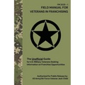 FIELD MANUAL FOR VETERANS IN FRANCHISING The Unofficial Guide for U.S. Military Veterans Seeking Information on Franchise Opportunities: The Unofficia - Paperback