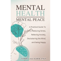 Mental Health - Mental Peace: A Practical Guide to Reducing Stress, Relieving Anxiety, Decluttering the Mind, and Being Happy - Paperback