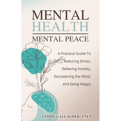 Mental Health - Mental Peace: A Practical Guide to Reducing Stress, Relieving Anxiety, Decluttering the Mind, and Being Happy - Paperback