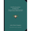 Irish Ecclesiastical Architecture: With Some Notice Of Similar Or Related Work In England, Scotland, And Elsewhere (1910) - Paperback