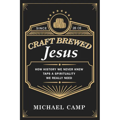 Craft Brewed Jesus: How History We Never Knew Taps a Spirituality We Really Need - Paperback