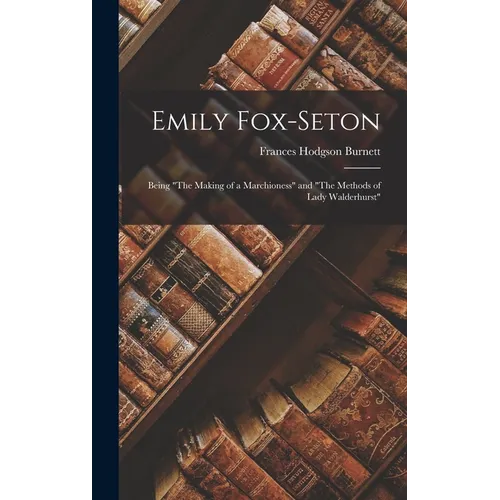 Emily Fox-Seton: Being "The Making of a Marchioness" and "The Methods of Lady Walderhurst" - Hardcover