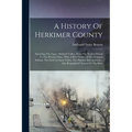A History Of Herkimer County: Including The Upper Mohawk Valley, From The Earliest Period To The Present Time: With A Brief Notice Of The Iroquois I - Paperback