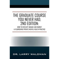 The Graduate Course You Never Had, 2nd Edition: How to Develop, Manage and Market a Flourishing Private Mental Health Practice - Paperback