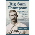 Big Sam Thompson: Baseball's Greatest Clutch Hitter - Paperback