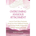 Overcoming Anxious Attachment: Learn to Trust Others Fearlessly, Break Free from Childhood Wounds, and Develop Healthy Relationships without Nagging - Paperback