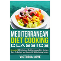 Mediterranean Cooking Classics: Revealed! 65 Delicious Mediterranean Diet Recipes Sure To Delight and Amaze All While Losing Inches - Paperback