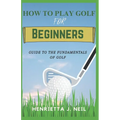 How to Play Golf for Beginners: Guide to the Fundamentals of Golf - Paperback