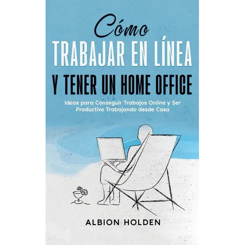 Cómo Trabajar en Línea y Tener un Home Office: Ideas para Conseguir Trabajos Online y Ser Productivo Trabajando desde Casa - Paperback