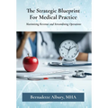 The Strategic Blueprint For Medical Practice: Maximizing Revenue and Streamlining Operations - Hardcover