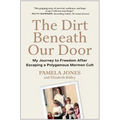 The Dirt Beneath Our Door: My Journey to Freedom After Escaping a Polygamous Mormon Cult - Hardcover