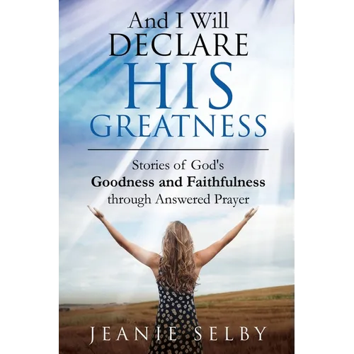 And I Will Declare His Greatness: Stories of God's Goodness and Faithfulness through Answered Prayer - Paperback