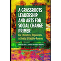 A Grassroots Leadership & Arts for Social Change Primer: For Educators, Organizers, Activists & Rabble-Rousers - Paperback