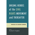 Unsung Heroes of the Civil Rights Movement and Thereafter: Profiles of Lessons Learned - Hardcover