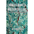 How to Make a Million Dollars: Proven Quick-Tips for Those Who Want to Earn BIG MONEY - Paperback