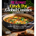 The Ultimate Crock Pot Global Cusines Cookbook: Around the World in 100+ Recipes, Featuring Dishes From New Orleans Gumbo to Mongolian Lamb Stew, Pict - Paperback