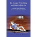 Dr. Francis T. Stribling and Moral Medicine: Curing the Insane at Virginia's Western State Hospital: 1836-1874 - Paperback