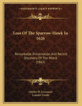 Loss Of The Sparrow-Hawk In 1626: Remarkable Preservation And Recent Discovery Of The Wreck (1865) - Paperback