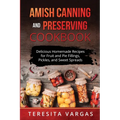 Amish Canning and Preserving COOKBOOK: Delicious Homemade Recipes for Fruit and Pie Fillings, Pickles, and Sweet Spreads - Paperback