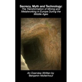 Secrecy, Myth and Technology: The Transformation of Mining and Metalworking in Europe During the Middle Ages - Paperback