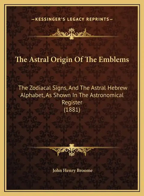 The Astral Origin of the Emblems: The Zodiacal Signs, and the Astral Hebrew Alphabet, as Shown in the Astronomical Register (1881) - Hardcover