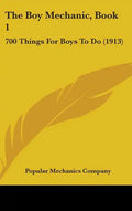 The Boy Mechanic, Book 1: 700 Things For Boys To Do (1913) - Hardcover