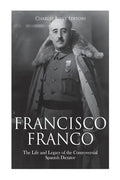 Francisco Franco: The Life and Legacy of the Controversial Spanish Dictator - Paperback