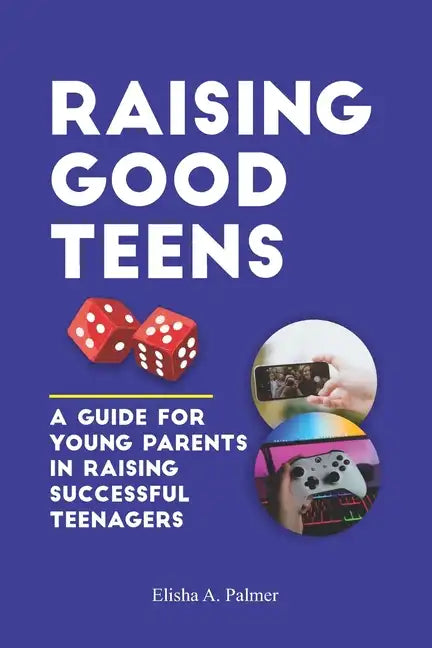 Raising Good Teens: A Guide For Young Parents In Raising Successful Teenagers - Paperback