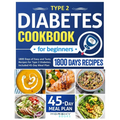 Type 2 Diabetes Cookbook For Beginners: 1800 Days Of Easy And Tasty Recipes For Type 2 Diabetes. Included 45-Day Meal Plan - Paperback